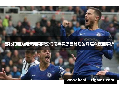 苏比门迪为何未向阿隆索询问真实原因背后的深层次原因解析