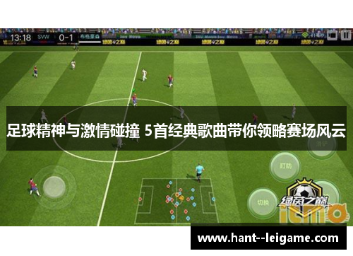 足球精神与激情碰撞 5首经典歌曲带你领略赛场风云 足球精神与激情碰撞 5首经典歌曲带你领略赛场风云