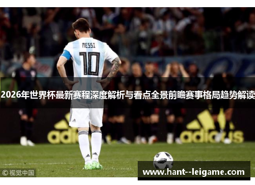 2026年世界杯最新赛程深度解析与看点全景前瞻赛事格局趋势解读