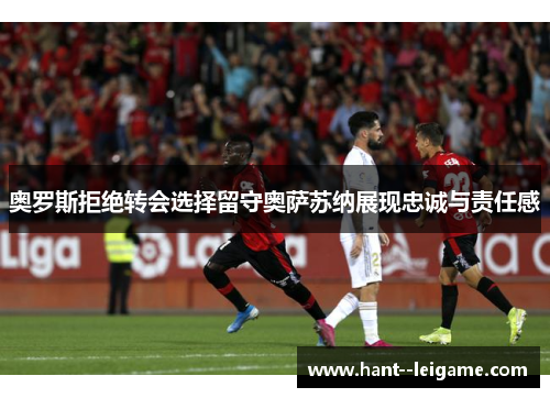 奥罗斯拒绝转会选择留守奥萨苏纳展现忠诚与责任感 奥罗斯拒绝转会选择留守奥萨苏纳展现忠诚与责任感