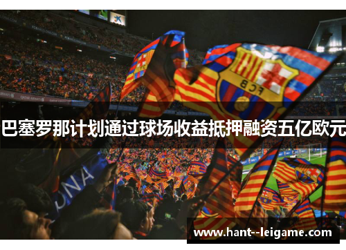 巴塞罗那计划通过球场收益抵押融资五亿欧元 巴塞罗那计划通过球场收益抵押融资五亿欧元