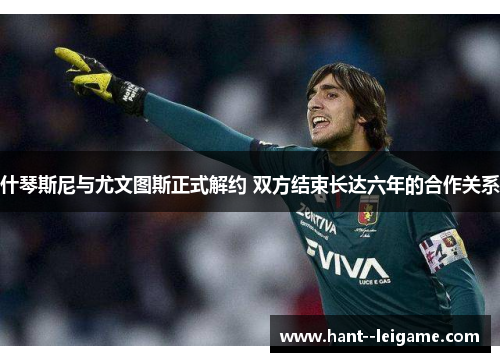 什琴斯尼与尤文图斯正式解约 双方结束长达六年的合作关系