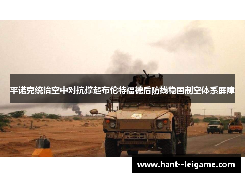 平诺克统治空中对抗撑起布伦特福德后防线稳固制空体系屏障 平诺克统治空中对抗撑起布伦特福德后防线稳固制空体系屏障