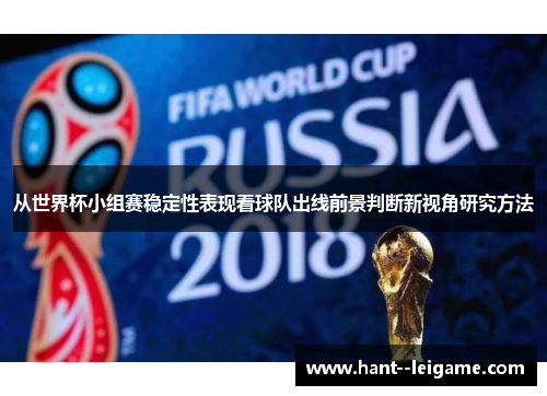 从世界杯小组赛稳定性表现看球队出线前景判断新视角研究方法 从世界杯小组赛稳定性表现看球队出线前景判断新视角研究方法