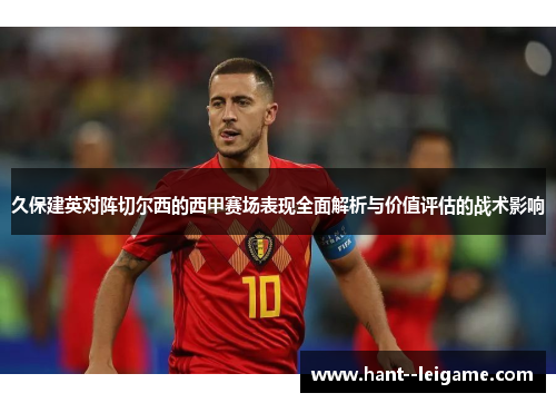 久保建英对阵切尔西的西甲赛场表现全面解析与价值评估的战术影响