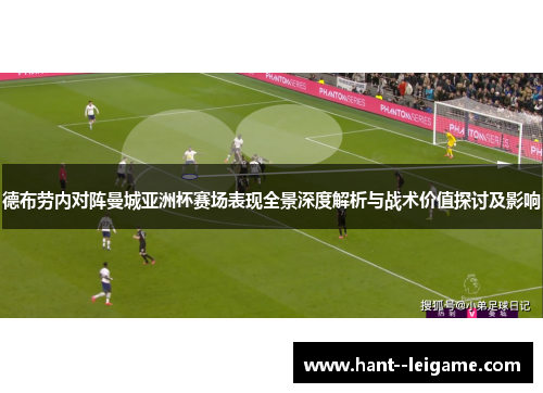 德布劳内对阵曼城亚洲杯赛场表现全景深度解析与战术价值探讨及影响