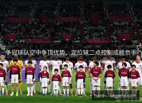争冠球队空中争顶优势，定位球二点控制成胜负手