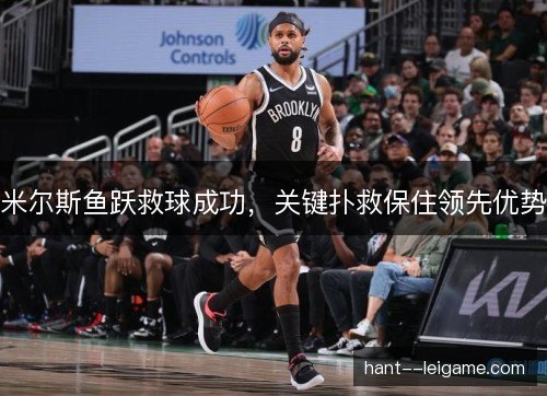米尔斯鱼跃救球成功，关键扑救保住领先优势