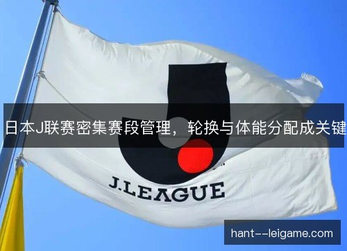 日本J联赛密集赛段管理，轮换与体能分配成关键